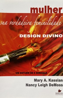 Mulher: design divino - sua verdadeira feminilidade